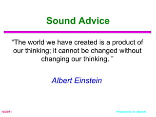 Sound Advice “ The world we have created is a product of our thinking; it cannot be changed without changing our thinking. ” Albert Einstein   