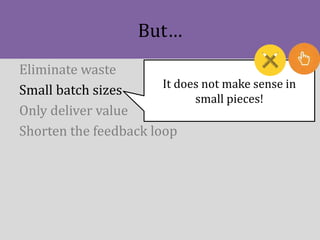 But…
Eliminate waste
Small batch sizes
Only deliver value
Shorten the feedback loop
It does not make sense in
small pieces!
 