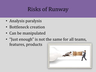 Risks of Runway
• Analysis paralysis
• Bottleneck creation
• Can be manipulated
• “Just enough” is not the same for all te...