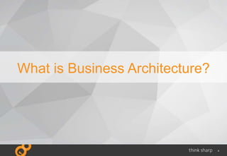 4
What is Business Architecture?
 