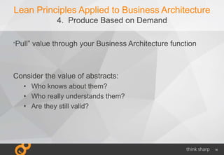 18
Lean Principles Applied to Business Architecture
4. Produce Based on Demand
“Pull” value through your Business Architec...
