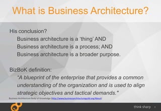 7
What is Business Architecture?
His conclusion?
Business architecture is a ‘thing’ AND
Business architecture is a process...