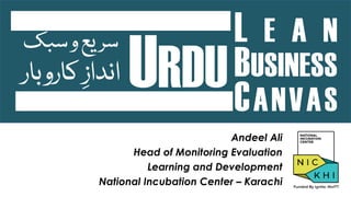 L E A N
BUSINESS
CANVAS
Andeel Ali
Head of Monitoring Evaluation
Learning and Development
National Incubation Center – Karachi
URDU
‫سبک‬‫و‬‫یع‬‫سر‬
‫کاروب‬ ِ‫انداز‬
‫ار‬
 