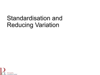 Standardisation and
Reducing Variation
 