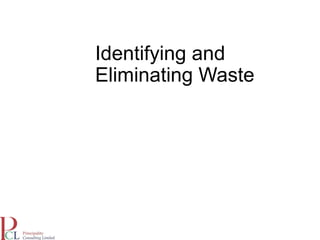Identifying and
Eliminating Waste
 