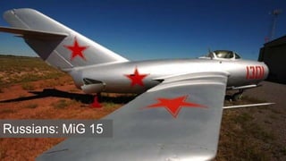 Russians: MiG 15
 