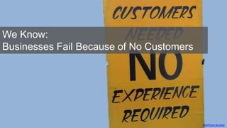 Matthew Burpee
We Know:
Businesses Fail Because of No Customers
 
