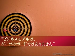 “ビジネスモデルは、
ダーツのボードではありません”
55
photo by pulguita
http://www.flickr.com/photos/pulguita/
 