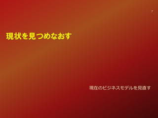 現状を見つめなおす
現在のビジネスモデルを見直す
7
 