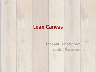 Lean Canvas
Tanapat Limsaiprom
ธนาพัฒน์ ลิ้มสายพรหม
1
 