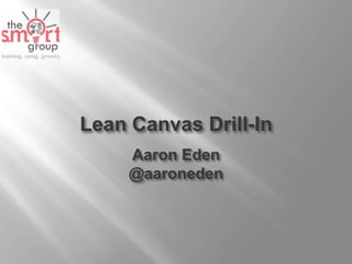 Lean Canvas Drill-In
     Aaron Eden
     @aaroneden
 