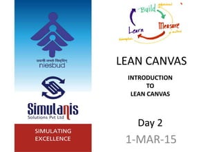 LEAN CANVAS
INTRODUCTION
TO
LEAN CANVAS
Day 2
1-MAR-15
 