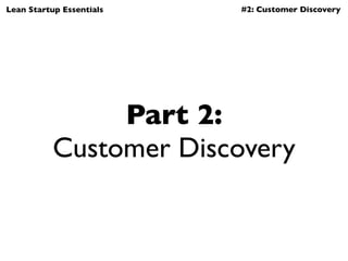 Lean Startup Essentials   #2: Customer Discovery




                Part 2:
           Customer Discovery
 