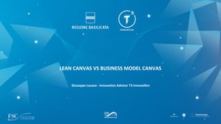 Giuseppe Lacava - Innovation Advisor T3 Innovation
LEAN CANVAS VS BUSINESS MODEL CANVAS
 