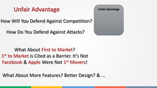 How Will You Defend Against Competition?
How Do You Defend Against Attacks?
What About First to Market?
1st to Market is Cited as a Barrier. It’s Not
Facebook & Apple Were Not 1st Movers!
What About More Features? Better Design? & ...
Unfair Advantage Unfair Advantage
 
