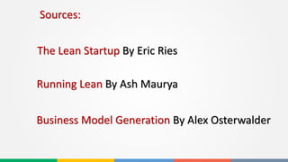 Sources:
The Lean Startup By Eric Ries
Running Lean By Ash Maurya
Business Model Generation By Alex Osterwalder
 