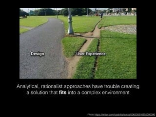 Analytical, rationalist approaches have trouble creating 
a solution that fits into a complex environment 
Photo https://twitter.com/usabilla/status/506500316855300096 
 