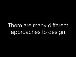 There are many different 
approaches to design 
 