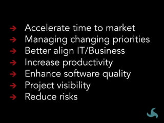 Accelerate time to market	
Managing changing priorities	
Better align IT/Business	
Increase productivity	
Enhance software quality	
Project visibility	
Reduce risks
 