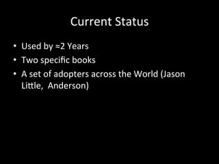 Current	Status	
•  Used	by	≈2	Years	
•  Two	speciﬁc	books	
•  A	set	of	adopters	across	the	World	(Jason	
LiLle,		Anderson)	
 