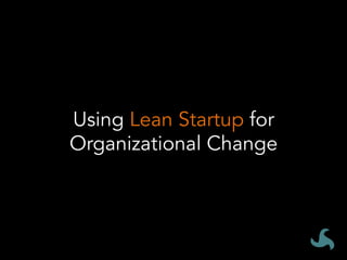 Using Lean Startup for
Organizational Change
 