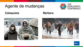 Globalcode – Open4education
Agente de mudanças
Catequista Bárbaro
 