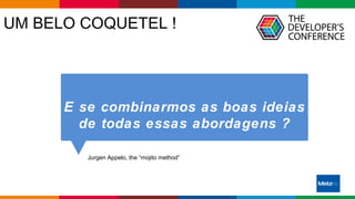 Globalcode – Open4education
UM BELO COQUETEL !
Jurgen Appelo, the “mojito method”
E se combinarmos as boas ideias
de todas essas abordagens ?
 