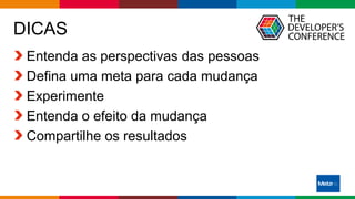 Globalcode – Open4education
DICAS
Entenda as perspectivas das pessoas
Defina uma meta para cada mudança
Experimente
Entenda o efeito da mudança
Compartilhe os resultados
 