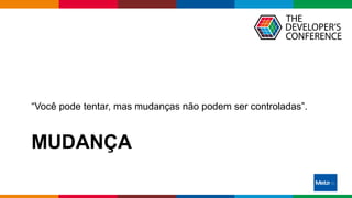 Globalcode – Open4education
MUDANÇA
“Você pode tentar, mas mudanças não podem ser controladas”.
 