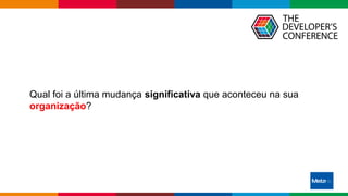 Globalcode – Open4education
Qual foi a última mudança significativa que aconteceu na sua
organização?
 