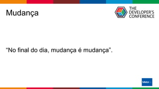 Globalcode – Open4education
Mudança
“No final do dia, mudança é mudança”.
 