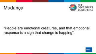 Globalcode – Open4education
Mudança
“People are emotional creatures, and that emotional
response is a sign that change is happing”.
 