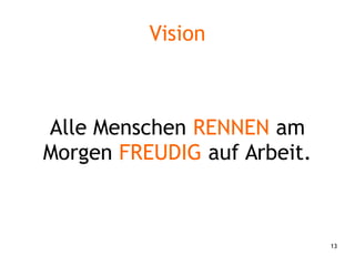 13
Vision
Alle Menschen RENNEN am
Morgen FREUDIG auf Arbeit.
 