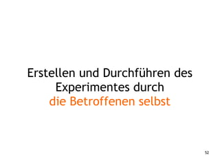 52
Erstellen und Durchführen des
Experimentes durch
die Betroffenen selbst
 