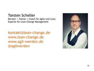 63
Torsten Scheller
Berater + Trainer + Coach für Agile und Lean,
Experte für Lean Change Management
kontakt@lean-change.de
www.lean-change.de
www.agil-werden.de
@agilwerden
 
