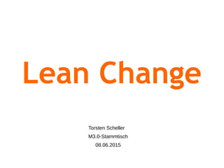 Lean Change
Torsten Scheller
M3.0-Stammtisch
08.06.2015
 
