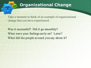 Organizational Change

Take a moment to think of an example of organizational
change that you have experienced.

Was it successful? Did it go smoothly?
What wer e your feelings ear ly on? Later ?
What did the people ar ound you say about it?
 