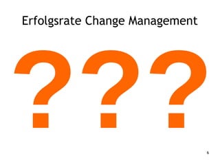 6
???
Erfolgsrate Change Management
 