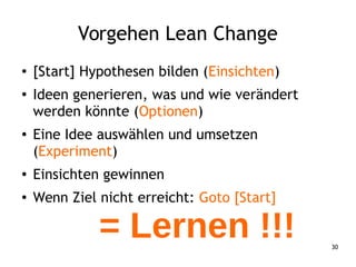 30
Vorgehen Lean Change
= Lernen !!!
● [Start] Hypothesen bilden (Einsichten)
● Ideen generieren, was und wie verändert
we...