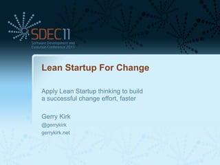 Lean Startup For Change

Apply Lean Startup thinking to build
a successful change effort, faster

Gerry Kirk
@gerrykirk
gerrykirk.net
 