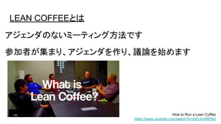 LEAN COFFEEとは
アジェンダのないミーティング方法です
参加者が集まり、アジェンダを作り、議論を始めます
How to Run a Lean Coffee
https://www.youtube.com/watch?v=zhG-A-kRPAU
 
