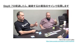 Step9: 7分経過したら、継続するか親指のサインで投票します
How to Run a Lean Coffee
https://www.youtube.com/watch?v=zhG-A-kRPAU
 