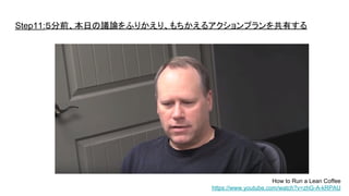 Step11:５分前、本日の議論をふりかえり、もちかえるアクションプランを共有する
How to Run a Lean Coffee
https://www.youtube.com/watch?v=zhG-A-kRPAU
 