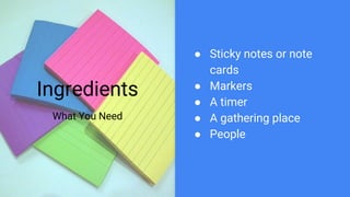 Ingredients
What You Need
● Sticky notes or note
cards
● Markers
● A timer
● A gathering place
● People
 