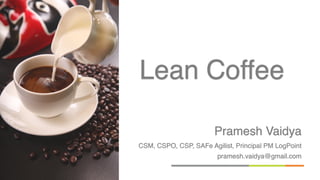 Pramesh Vaidya
CSM, CSPO, CSP, SAFe Agilist, Principal PM LogPoint
pramesh.vaidya@gmail.com
Lean Coffee
 
