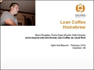 Lean Coffee
Homebrew 
Steve Rogalsky, Diane Zajac-Woodie, Matt Heusser
and everyone else who knows Lean Coffee we could find!
!
!
Agile And Beyond – February, 2014
Dearborn, MI

 