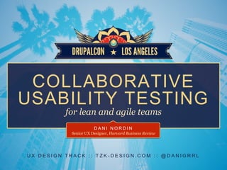 U X D E S I G N T R A C K : : T Z K - D E S I G N . C O M : : @ D A N I G R R L
COLLABORATIVE
USABILITY TESTING
for lean and agile teams
D A N I N O R D I N
Senior UX Designer, Harvard Business Review
 