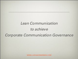Lean Communication
to achieve
Corporate Communication Governance
www.lucaleonardini.com
 