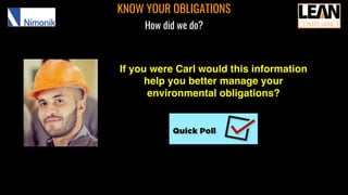 KNOW YOUR OBLIGATIONS
How did we do?
If you were Carl would this information
help you better manage your
environmental obligations?
 