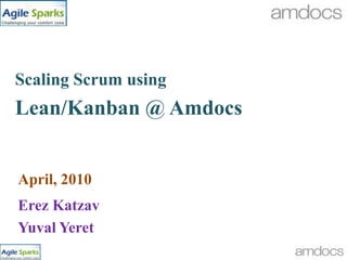 Scaling Scrum using Lean/Kanban @ Amdocs April, 2010 Erez Katzav  Yuval Yeret 